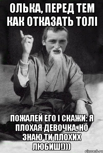 ОЛЬКА, ПЕРЕД ТЕМ КАК ОТКАЗАТЬ ТОЛІ ПОЖАЛЕЙ ЕГО І СКАЖИ: Я ПЛОХАЯ ДЕВОЧКА, НО ЗНАЮ ТИ ПЛОХИХ ЛЮБИШ!))), Мем Мудрий паца