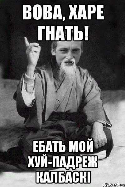 ВОВА, ХАРЕ ГНАТЬ! Ебать мой хуй-ПАДРЕЖ калбаскі, Мем Мудрий паца