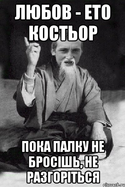 ЛЮБОВ - ЕТО КОСТЬОР ПОКА ПАЛКУ НЕ БРОСІШЬ, НЕ РАЗГОРІТЬСЯ, Мем Мудрий паца