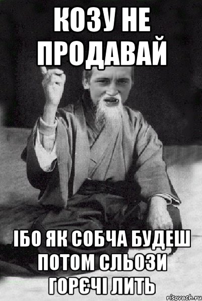 Козу не продавай Ібо як СОБЧА будеш потом сльози горєчі лить, Мем Мудрий паца