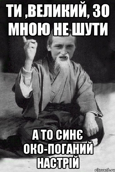 Ти ,великий, зо мною не шути А то синє око-поганий настрій, Мем Мудрий паца