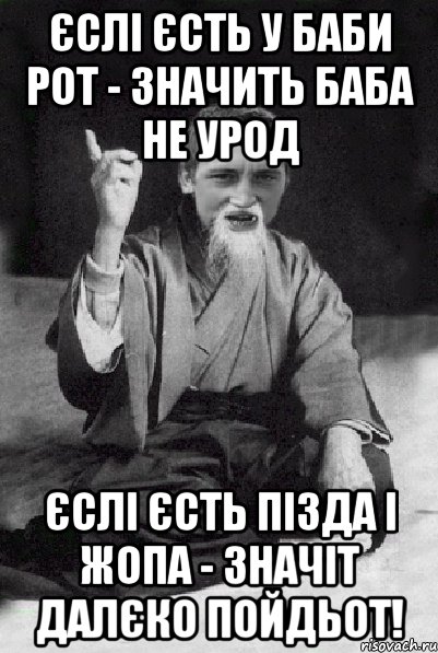 єслі єсть у баби рот - значить баба не урод єслі єсть пізда і жопа - значіт далєко пойдьот!, Мем Мудрий паца