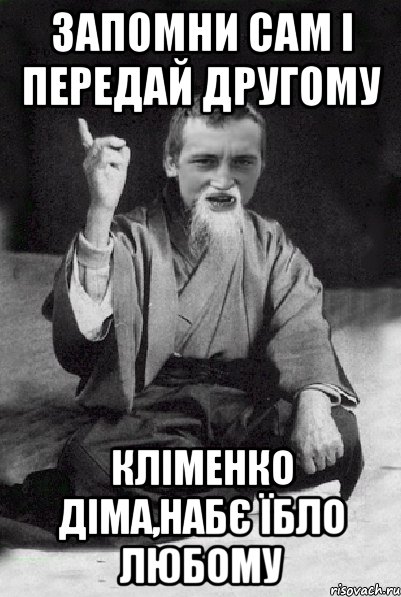 ЗАПОМНИ САМ І ПЕРЕДАЙ ДРУГОМУ КЛІМЕНКО ДІМА,НАБЄ ЇБЛО ЛЮБОМУ, Мем Мудрий паца