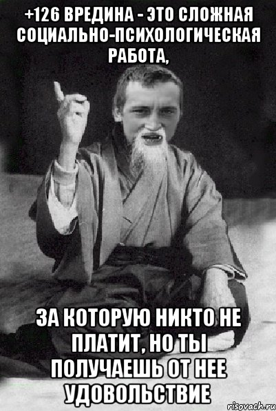 +126 Вредина - это сложная социально-психологическая работа, за которую никто не платит, но ты получаешь от нее удовольствие, Мем Мудрий паца