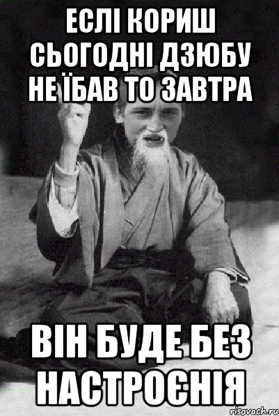 Еслі кориш сьогодні дзюбу не їбав то завтра він буде без настроєнія, Мем Мудрий паца