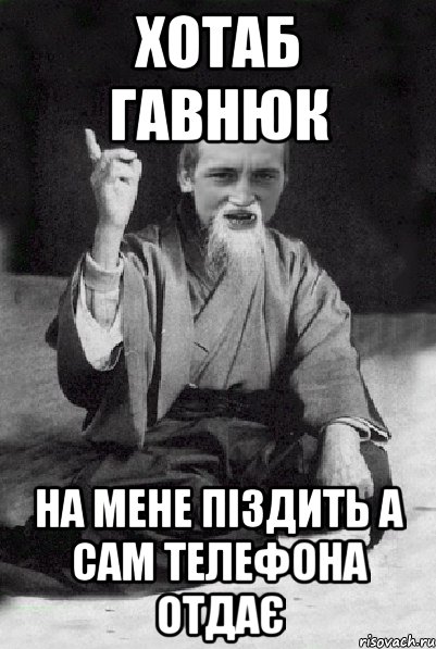 Хотаб гавнюк На мене піздить а сам телефона отдає, Мем Мудрий паца