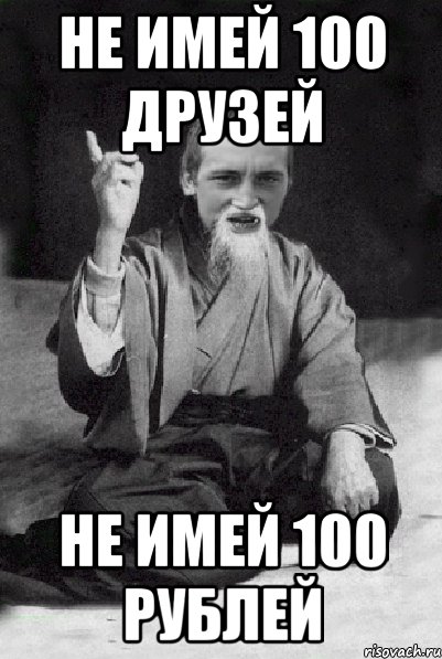 М 100 друзей. Не имей 100 рублей. Не имей СТО рублей а имей СТО друзей. Мем не имей 100 рублей. Не имей 100 рублей а имей 100 друзей приколы.