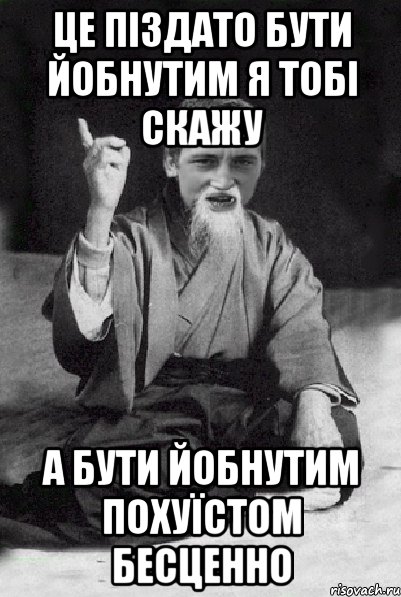 це піздато бути йобнутим я тобі скажу а бути йобнутим похуїстом бесценно, Мем Мудрий паца