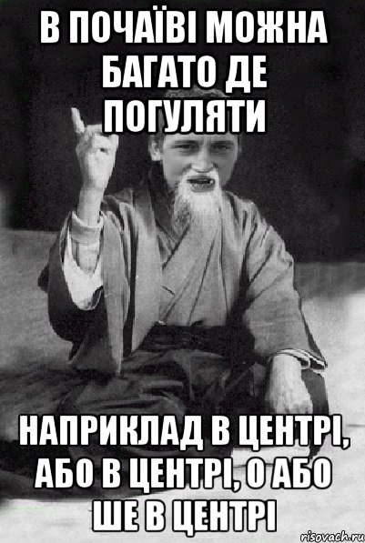 в почаїві можна багато де погуляти наприклад в центрі, або в центрі, о або ше в центрі, Мем Мудрий паца