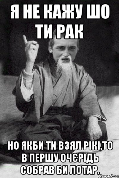 Я не кажу шо ти рак Но якби ти взял рікі,то в першу очєрідь собрав би лотар., Мем Мудрий паца