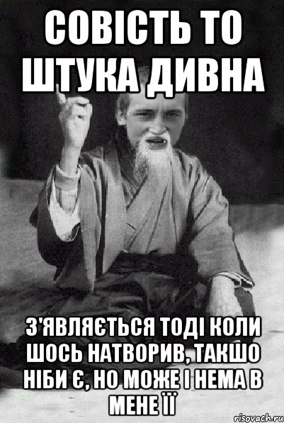 Совість то штука дивна З'являється тоді коли шось натворив, такшо ніби є, но може і нема в мене її, Мем Мудрий паца