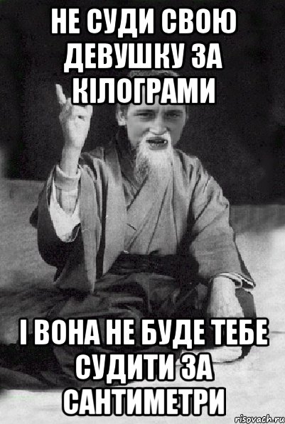 не суди свою девушку за кілограми і вона не буде тебе судити за сантиметри, Мем Мудрий паца