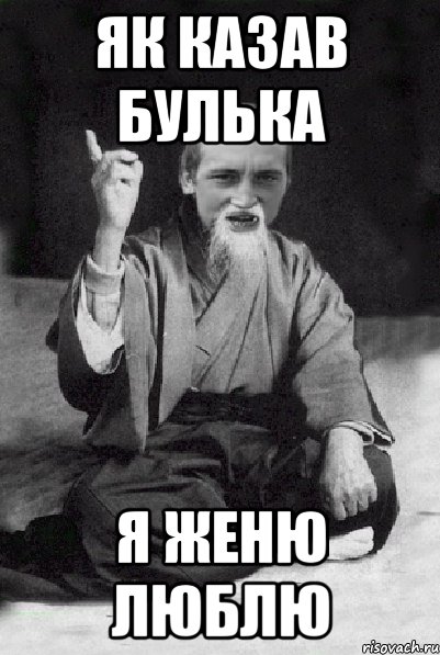 ЯК КАЗАВ БУЛЬКА Я ЖЕНЮ ЛЮБЛЮ, Мем Мудрий паца