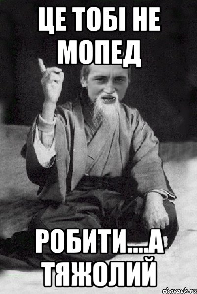 це тобі не мопед робити....а тяжолий, Мем Мудрий паца