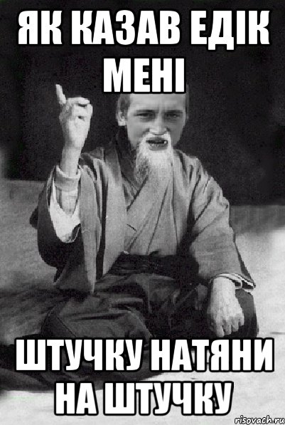 як казав Едік мені штучку натяни на штучку, Мем Мудрий паца