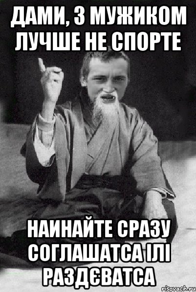 Дами, з мужиком лучше не спорте Наинайте сразу соглашатса ілі раздєватса, Мем Мудрий паца