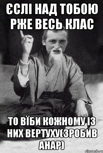 Єслі над тобою рже весь клас То вїби кожному із них вертуху(зробив Анар), Мем Мудрий паца