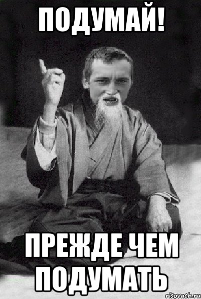 Надо подумать. Подумай прежде чем подумать. Подумайте прежде чем подумать. Мысль материальна подумай прежде чем подумать. Подумай.