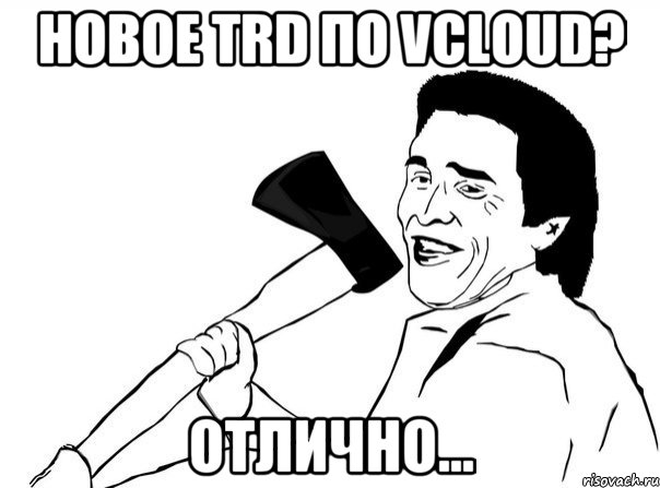 Новое TRD по Vcloud? Отлично..., Мем  мужик с топором