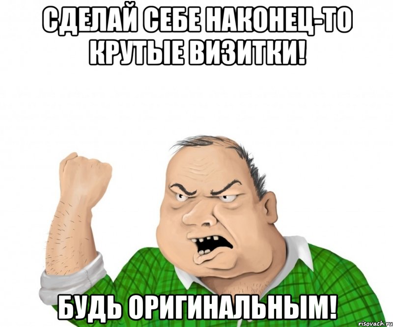 СДЕЛАЙ СЕБЕ НАКОНЕЦ-ТО КРУТЫЕ ВИЗИТКИ! БУДЬ ОРИГИНАЛЬНЫМ!, Мем мужик