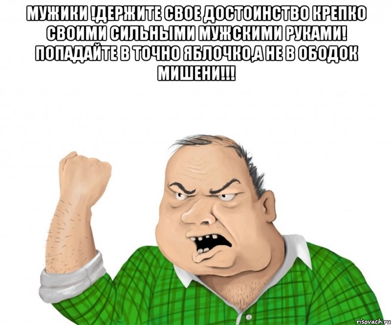 Мужики !держите свое достоинство крепко своими сильными мужскими руками! попадайте в точно яблочко,а не в ободок мишени!!! , Мем мужик