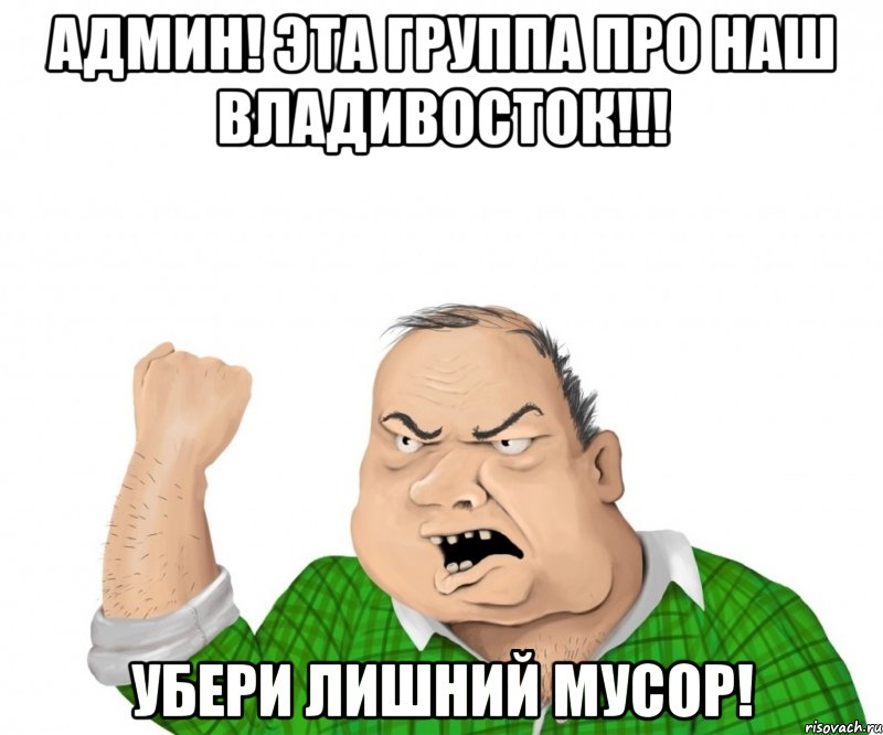 Админ! эта группа про наш Владивосток!!! убери лишний мусор!, Мем мужик