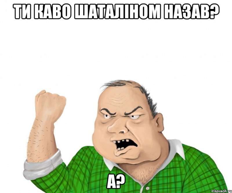 Ти каво шаталіном назав? а?, Мем мужик