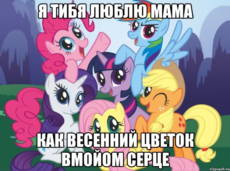 Я тибя люблю мама Как весенний цветок вмойом серце, Мем My little pony