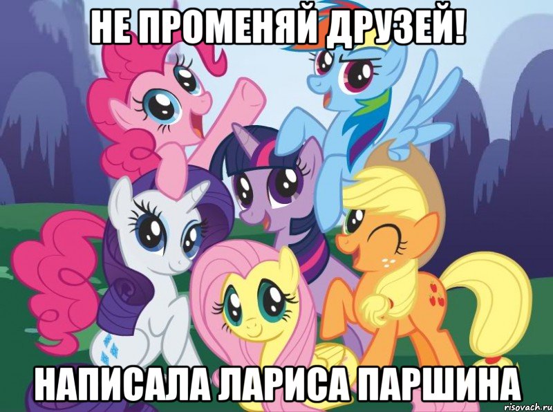 Не променяй друзей! Написала Лариса Паршина, Мем My little pony