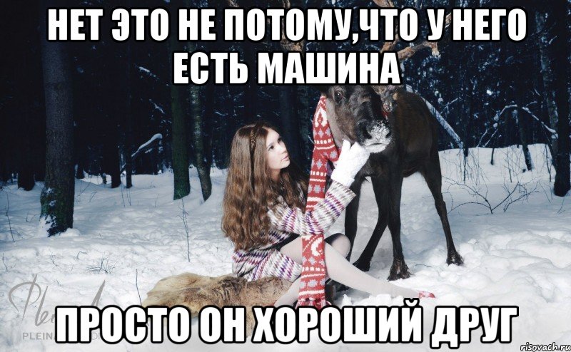 нет это не потому,что у него есть машина просто он хороший друг, Мем Наивный олень с девушкой