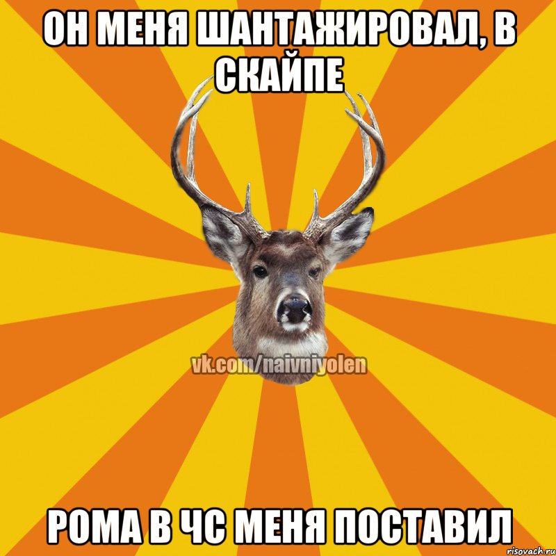 Он меня шантажировал, в скайпе Рома в чс меня поставил, Мем Наивный Олень вк