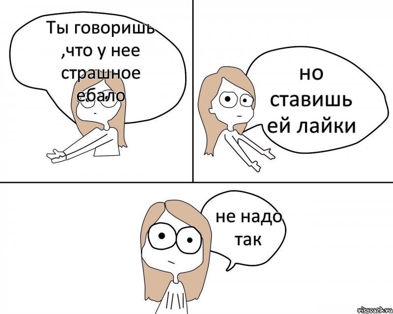 Ты говоришь ,что у нее страшное ебало но ставишь ей лайки не надо так, Комикс Не надо так