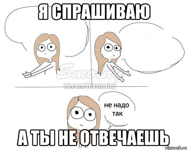 Никак не надо. Чего не отвечаешь. Не надо так делать. Не надо признаваться в любви. Не надо так Мем.