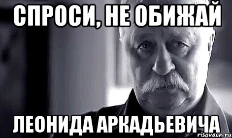 Спроси, не обижай Леонида Аркадьевича, Мем Не огорчай Леонида Аркадьевича