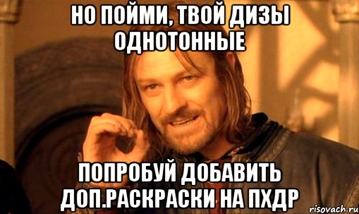 Но пойми, твой дизы однотонные Попробуй добавить доп.раскраски на пхдр, Мем Нельзя просто так взять и (Боромир мем)