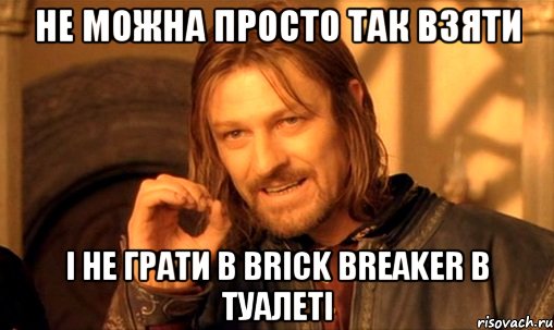 Не можна просто так взяти і не грати в brick breaker в туалеті, Мем Нельзя просто так взять и (Боромир мем)