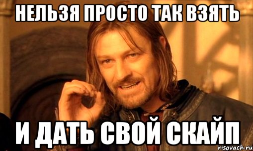 Нельзя просто так взять и дать свой скайп, Мем Нельзя просто так взять и (Боромир мем)