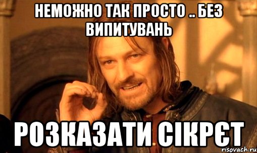 неможно так просто .. без випитувань розказати сікрєт, Мем Нельзя просто так взять и (Боромир мем)