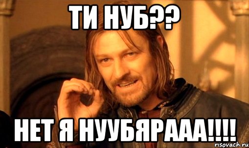 ти нуб?? нет я нуубярааа!!!!, Мем Нельзя просто так взять и (Боромир мем)