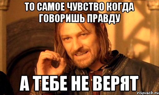 ТО САМОЕ ЧУВСТВО КОГДА ГОВОРИШЬ ПРАВДУ А ТЕБЕ НЕ ВЕРЯТ, Мем Нельзя просто так взять и (Боромир мем)