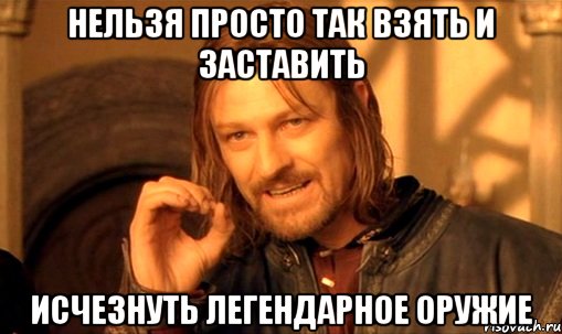 Нельзя просто так взять и заставить исчезнуть легендарное оружие, Мем Нельзя просто так взять и (Боромир мем)