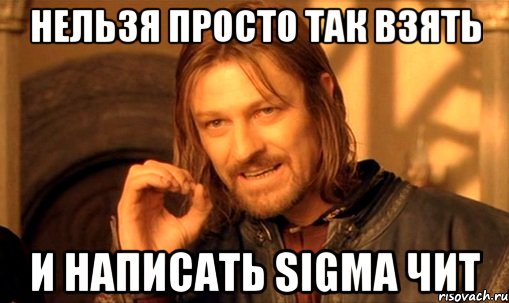 нельзя просто так взять и написать Sigma чит, Мем Нельзя просто так взять и (Боромир мем)
