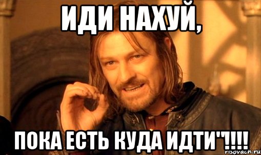 иди нахуй, пока есть куда идти"!!!!, Мем Нельзя просто так взять и (Боромир мем)