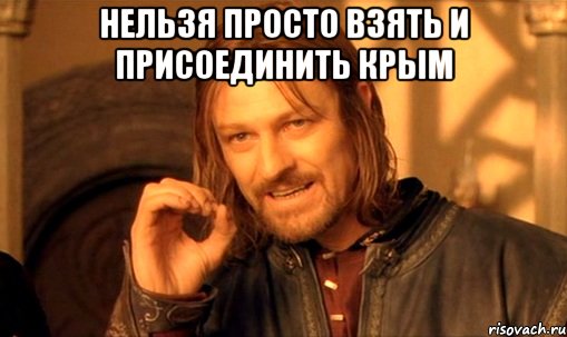 нельзя просто взять и присоединить крым , Мем Нельзя просто так взять и (Боромир мем)