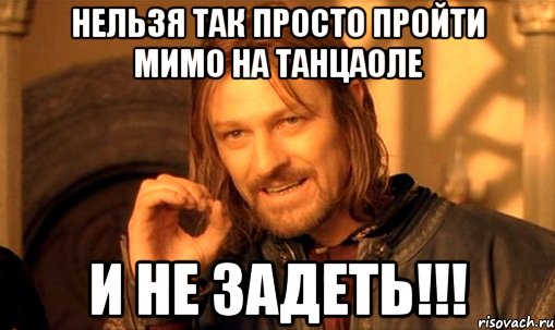 Нельзя так просто пройти мимо на танцаоле и не задеть!!!, Мем Нельзя просто так взять и (Боромир мем)