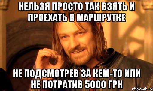 Нельзя просто так взять и проехать в маршрутке не подсмотрев за кем-то или не потратив 5000 грн, Мем Нельзя просто так взять и (Боромир мем)