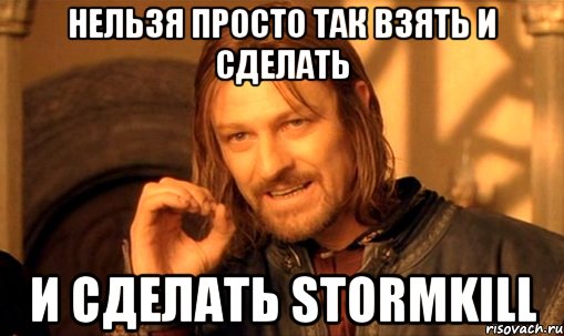 Нельзя просто так взять и сделать И сделать Stormkill, Мем Нельзя просто так взять и (Боромир мем)