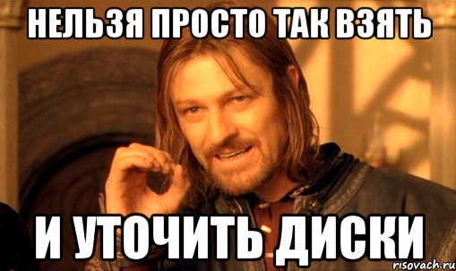 НЕЛЬЗЯ ПРОСТО ТАК ВЗЯТЬ И УТОЧИТЬ ДИСКИ, Мем Нельзя просто так взять и (Боромир мем)