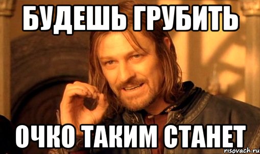 Будешь грубить Очко таким станет, Мем Нельзя просто так взять и (Боромир мем)