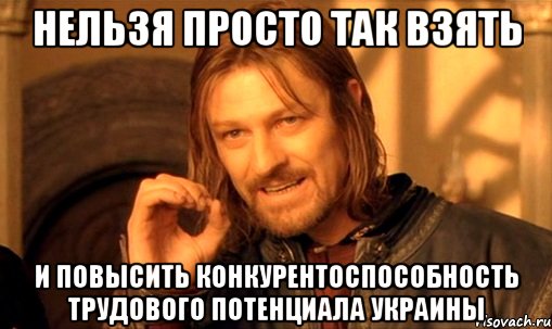 Нельзя просто так взять и повысить конкурентоспособность трудового потенциала Украины, Мем Нельзя просто так взять и (Боромир мем)